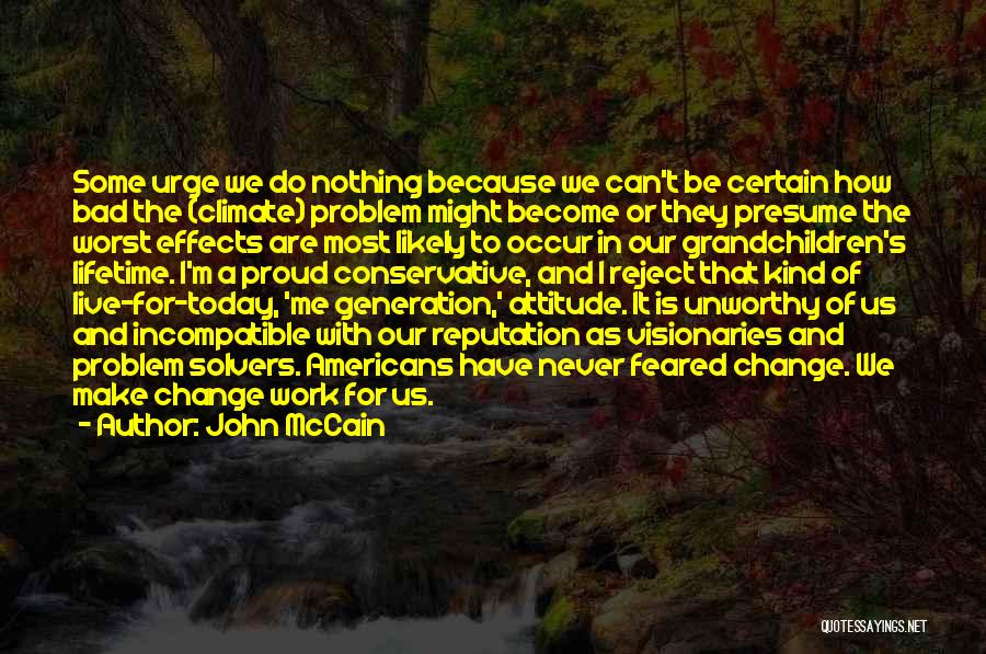 John McCain Quotes: Some Urge We Do Nothing Because We Can't Be Certain How Bad The (climate) Problem Might Become Or They Presume