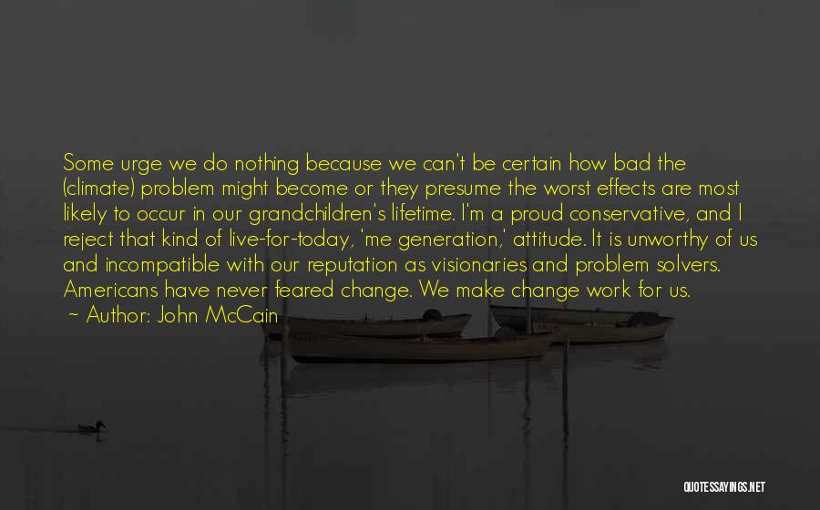 John McCain Quotes: Some Urge We Do Nothing Because We Can't Be Certain How Bad The (climate) Problem Might Become Or They Presume