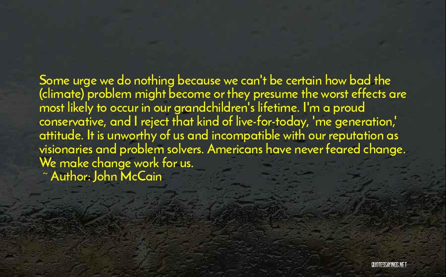 John McCain Quotes: Some Urge We Do Nothing Because We Can't Be Certain How Bad The (climate) Problem Might Become Or They Presume