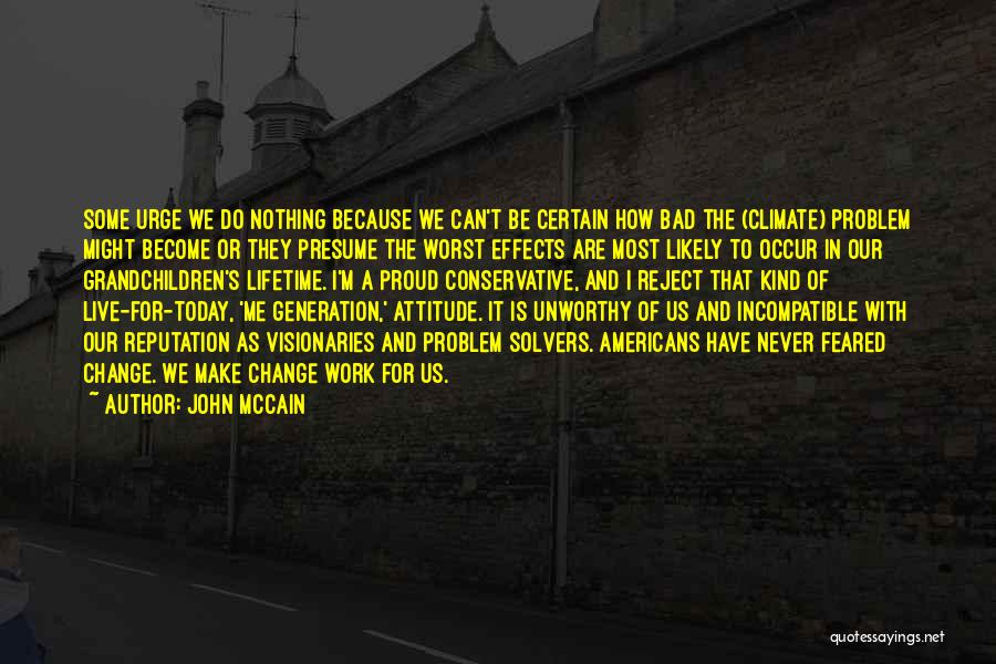 John McCain Quotes: Some Urge We Do Nothing Because We Can't Be Certain How Bad The (climate) Problem Might Become Or They Presume