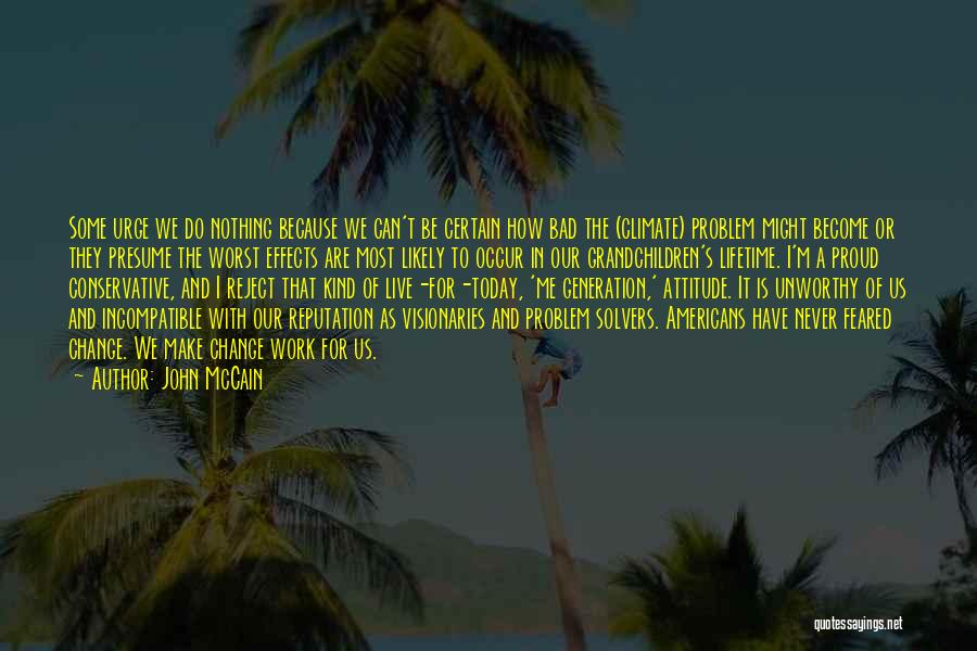 John McCain Quotes: Some Urge We Do Nothing Because We Can't Be Certain How Bad The (climate) Problem Might Become Or They Presume