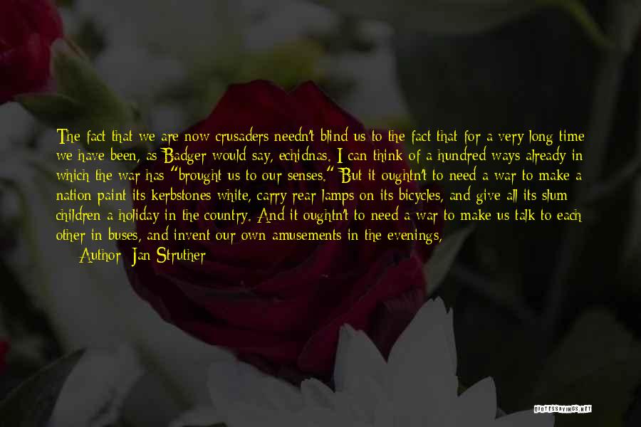 Jan Struther Quotes: The Fact That We Are Now Crusaders Needn't Blind Us To The Fact That For A Very Long Time We