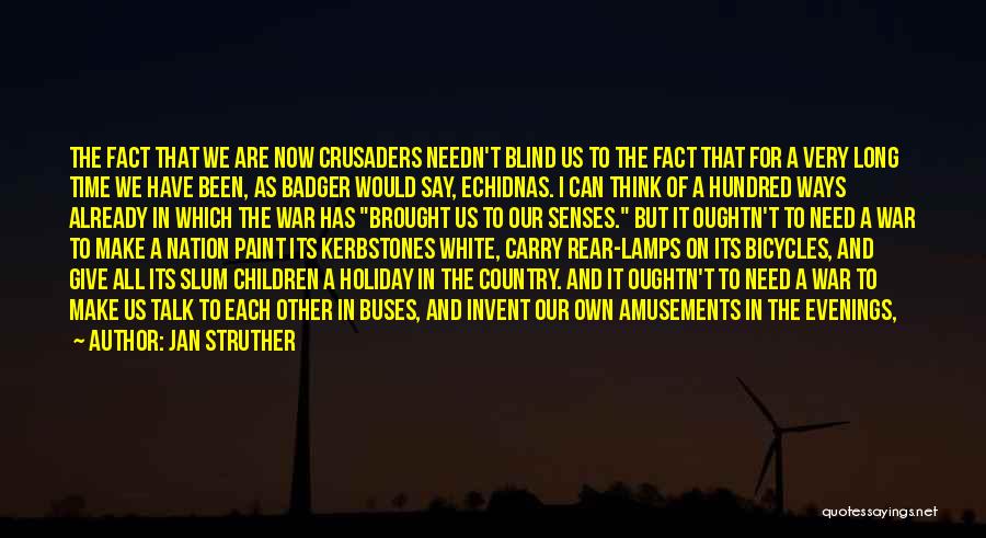 Jan Struther Quotes: The Fact That We Are Now Crusaders Needn't Blind Us To The Fact That For A Very Long Time We