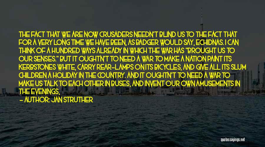 Jan Struther Quotes: The Fact That We Are Now Crusaders Needn't Blind Us To The Fact That For A Very Long Time We