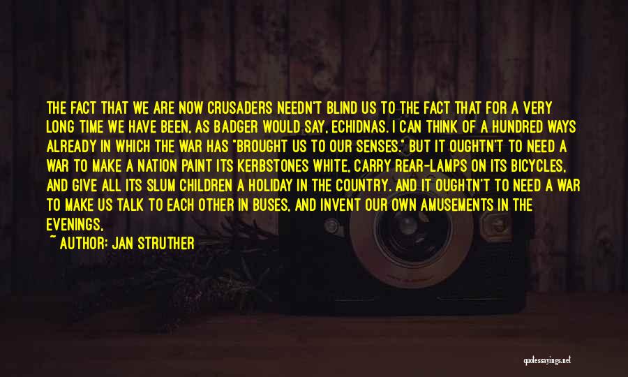 Jan Struther Quotes: The Fact That We Are Now Crusaders Needn't Blind Us To The Fact That For A Very Long Time We