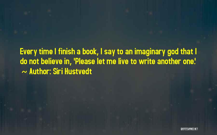 Siri Hustvedt Quotes: Every Time I Finish A Book, I Say To An Imaginary God That I Do Not Believe In, 'please Let