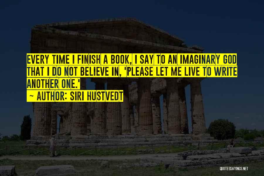 Siri Hustvedt Quotes: Every Time I Finish A Book, I Say To An Imaginary God That I Do Not Believe In, 'please Let