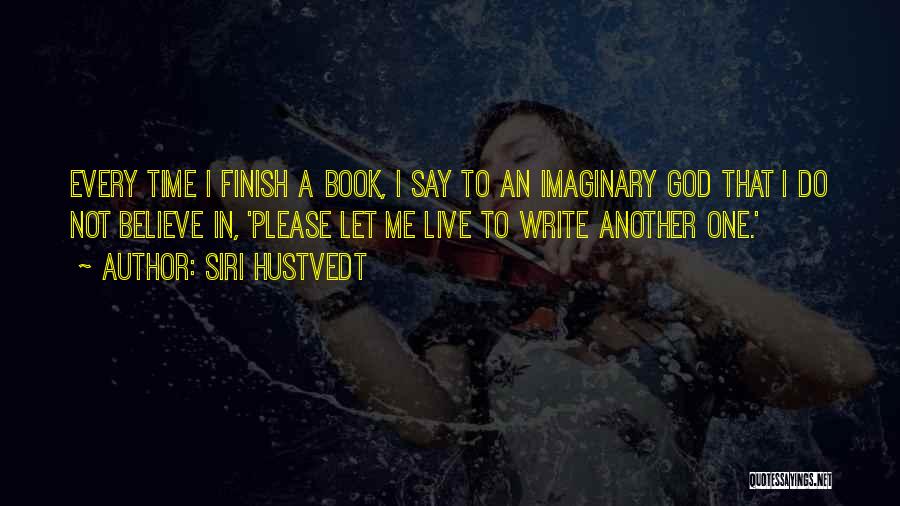 Siri Hustvedt Quotes: Every Time I Finish A Book, I Say To An Imaginary God That I Do Not Believe In, 'please Let