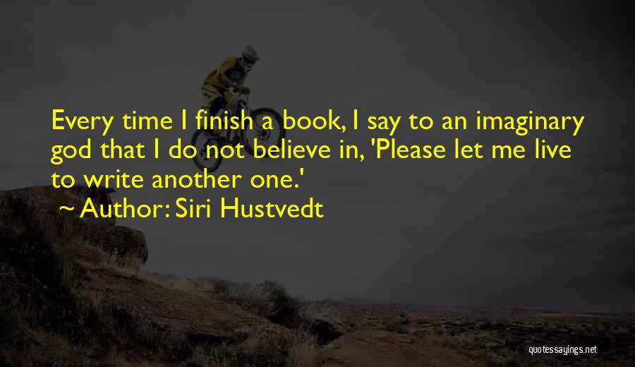 Siri Hustvedt Quotes: Every Time I Finish A Book, I Say To An Imaginary God That I Do Not Believe In, 'please Let