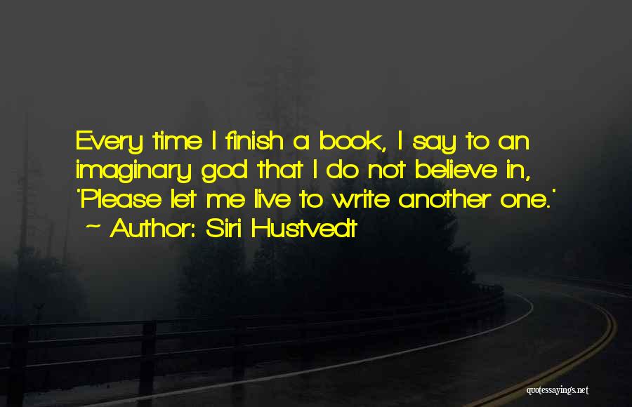 Siri Hustvedt Quotes: Every Time I Finish A Book, I Say To An Imaginary God That I Do Not Believe In, 'please Let