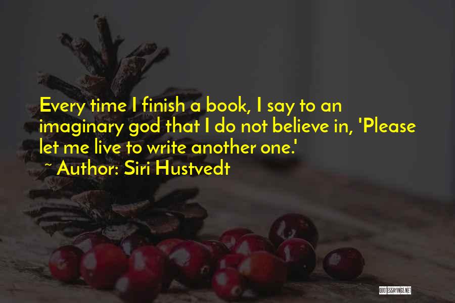 Siri Hustvedt Quotes: Every Time I Finish A Book, I Say To An Imaginary God That I Do Not Believe In, 'please Let