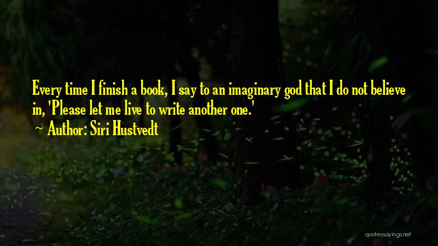 Siri Hustvedt Quotes: Every Time I Finish A Book, I Say To An Imaginary God That I Do Not Believe In, 'please Let