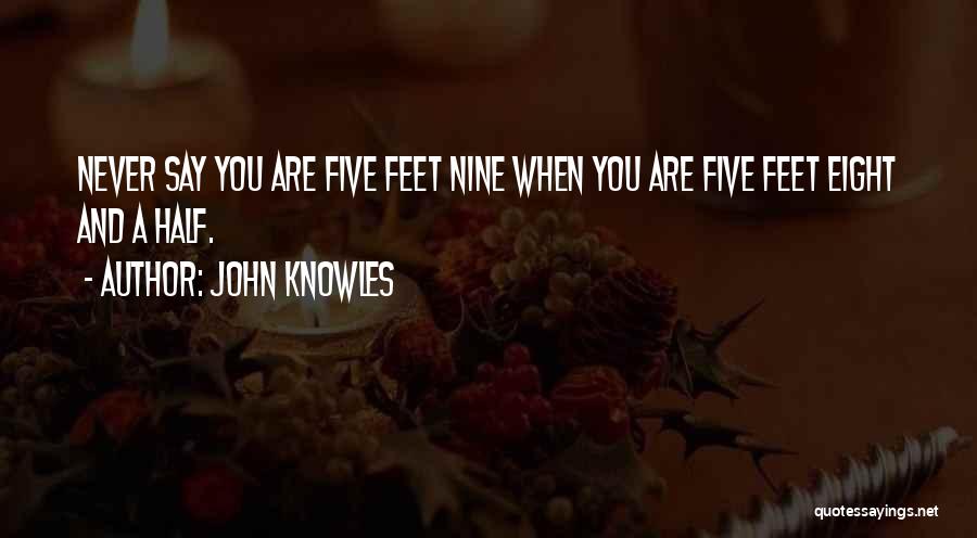 John Knowles Quotes: Never Say You Are Five Feet Nine When You Are Five Feet Eight And A Half.