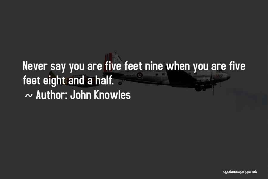 John Knowles Quotes: Never Say You Are Five Feet Nine When You Are Five Feet Eight And A Half.