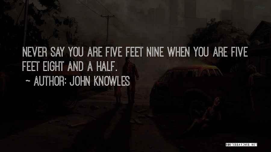 John Knowles Quotes: Never Say You Are Five Feet Nine When You Are Five Feet Eight And A Half.