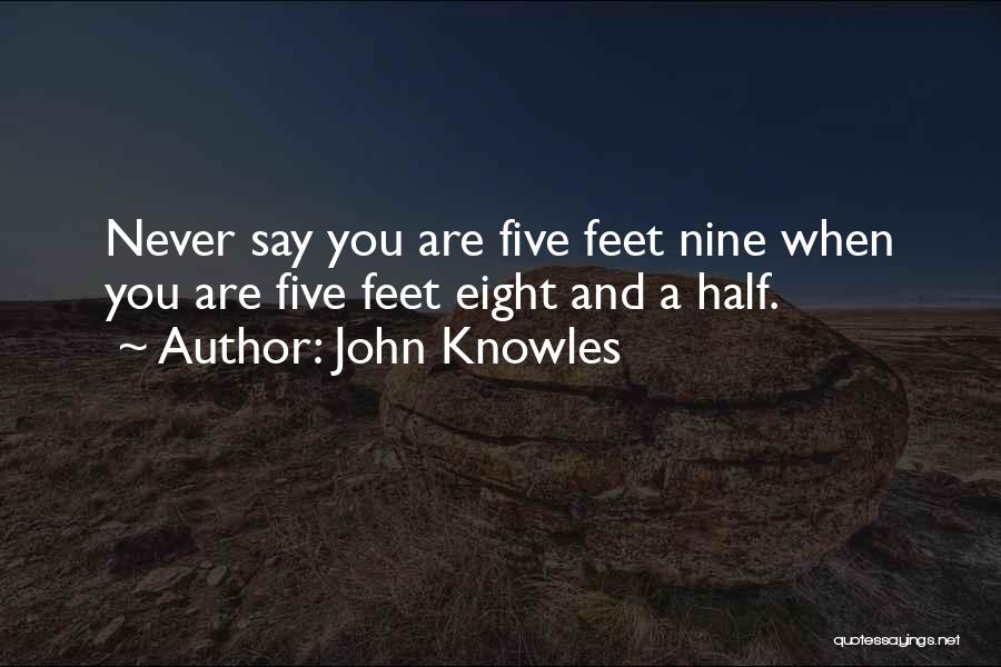 John Knowles Quotes: Never Say You Are Five Feet Nine When You Are Five Feet Eight And A Half.