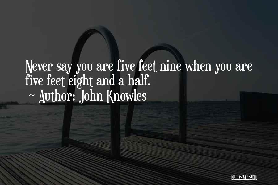 John Knowles Quotes: Never Say You Are Five Feet Nine When You Are Five Feet Eight And A Half.