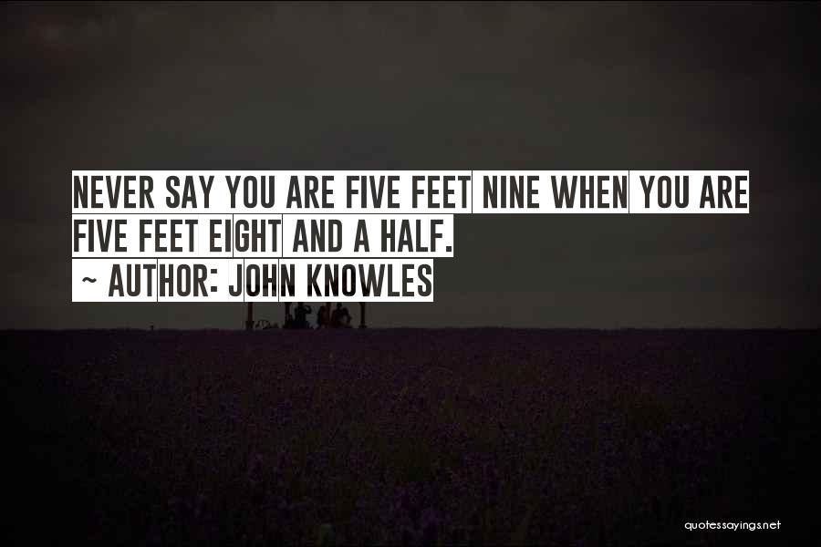 John Knowles Quotes: Never Say You Are Five Feet Nine When You Are Five Feet Eight And A Half.