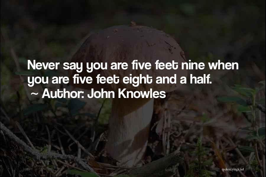 John Knowles Quotes: Never Say You Are Five Feet Nine When You Are Five Feet Eight And A Half.