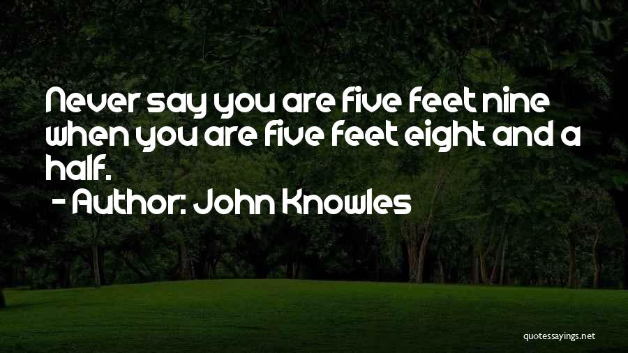 John Knowles Quotes: Never Say You Are Five Feet Nine When You Are Five Feet Eight And A Half.