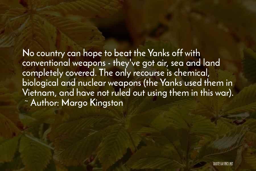 Margo Kingston Quotes: No Country Can Hope To Beat The Yanks Off With Conventional Weapons - They've Got Air, Sea And Land Completely