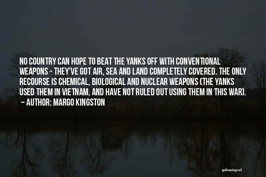 Margo Kingston Quotes: No Country Can Hope To Beat The Yanks Off With Conventional Weapons - They've Got Air, Sea And Land Completely