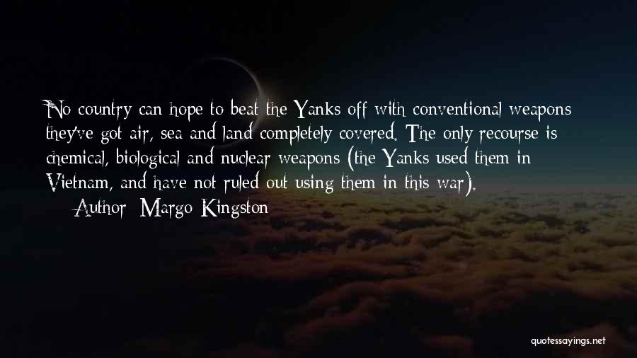 Margo Kingston Quotes: No Country Can Hope To Beat The Yanks Off With Conventional Weapons - They've Got Air, Sea And Land Completely
