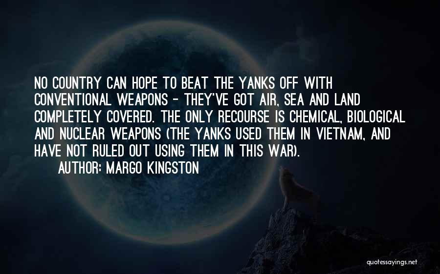 Margo Kingston Quotes: No Country Can Hope To Beat The Yanks Off With Conventional Weapons - They've Got Air, Sea And Land Completely