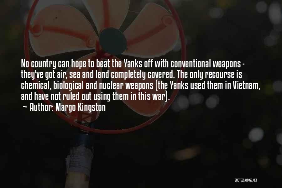 Margo Kingston Quotes: No Country Can Hope To Beat The Yanks Off With Conventional Weapons - They've Got Air, Sea And Land Completely