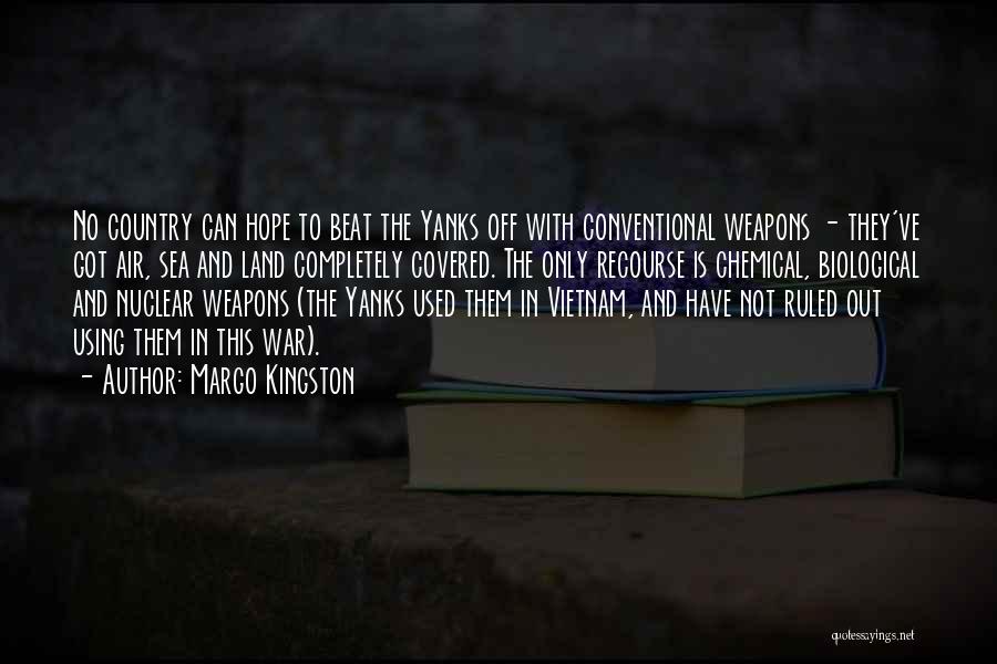 Margo Kingston Quotes: No Country Can Hope To Beat The Yanks Off With Conventional Weapons - They've Got Air, Sea And Land Completely