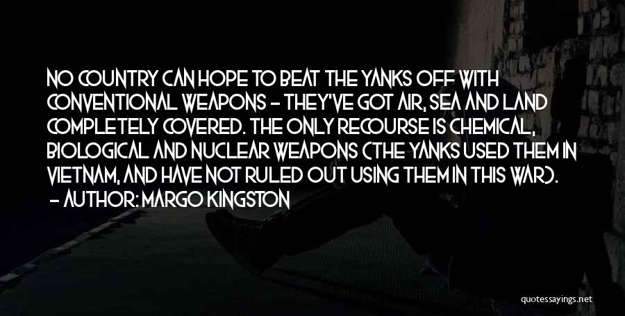 Margo Kingston Quotes: No Country Can Hope To Beat The Yanks Off With Conventional Weapons - They've Got Air, Sea And Land Completely