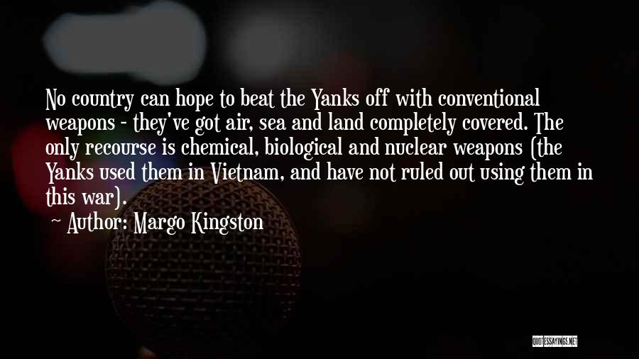 Margo Kingston Quotes: No Country Can Hope To Beat The Yanks Off With Conventional Weapons - They've Got Air, Sea And Land Completely