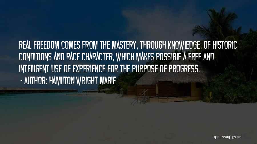 Hamilton Wright Mabie Quotes: Real Freedom Comes From The Mastery, Through Knowledge, Of Historic Conditions And Race Character, Which Makes Possible A Free And