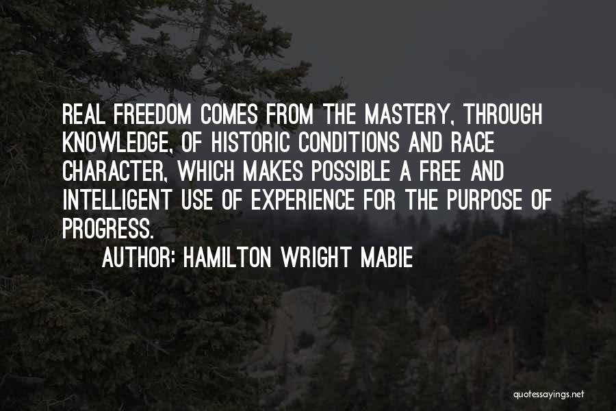 Hamilton Wright Mabie Quotes: Real Freedom Comes From The Mastery, Through Knowledge, Of Historic Conditions And Race Character, Which Makes Possible A Free And