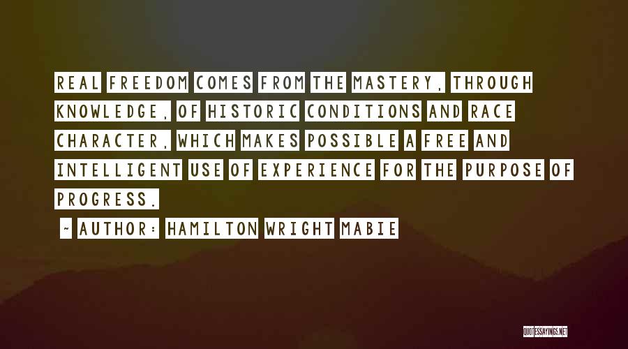 Hamilton Wright Mabie Quotes: Real Freedom Comes From The Mastery, Through Knowledge, Of Historic Conditions And Race Character, Which Makes Possible A Free And