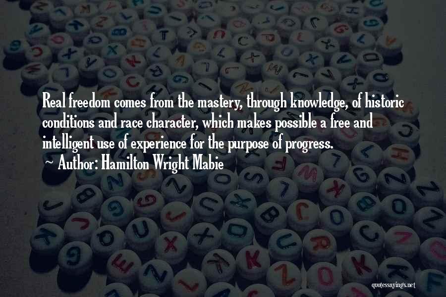 Hamilton Wright Mabie Quotes: Real Freedom Comes From The Mastery, Through Knowledge, Of Historic Conditions And Race Character, Which Makes Possible A Free And