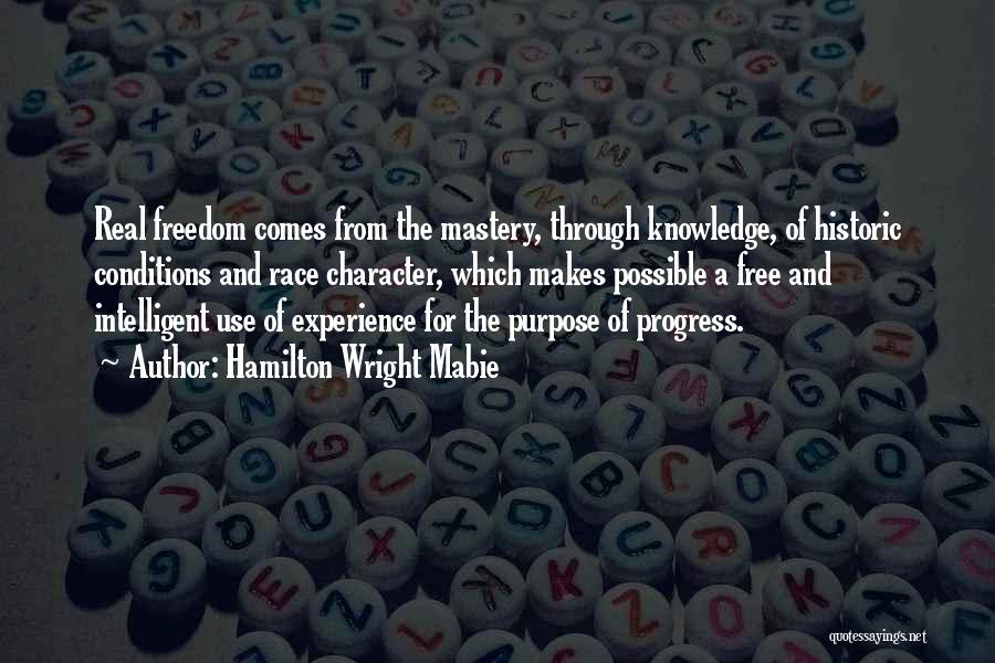 Hamilton Wright Mabie Quotes: Real Freedom Comes From The Mastery, Through Knowledge, Of Historic Conditions And Race Character, Which Makes Possible A Free And