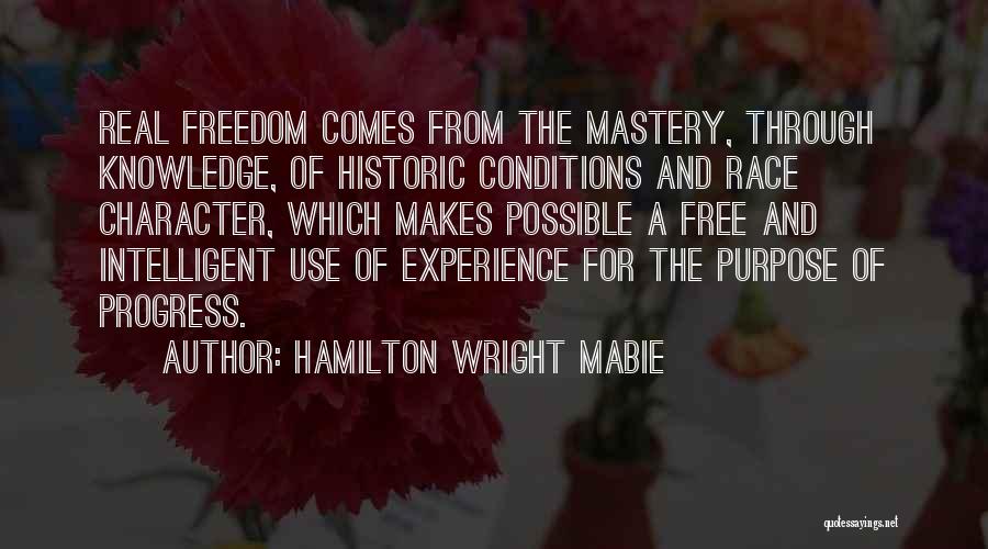 Hamilton Wright Mabie Quotes: Real Freedom Comes From The Mastery, Through Knowledge, Of Historic Conditions And Race Character, Which Makes Possible A Free And