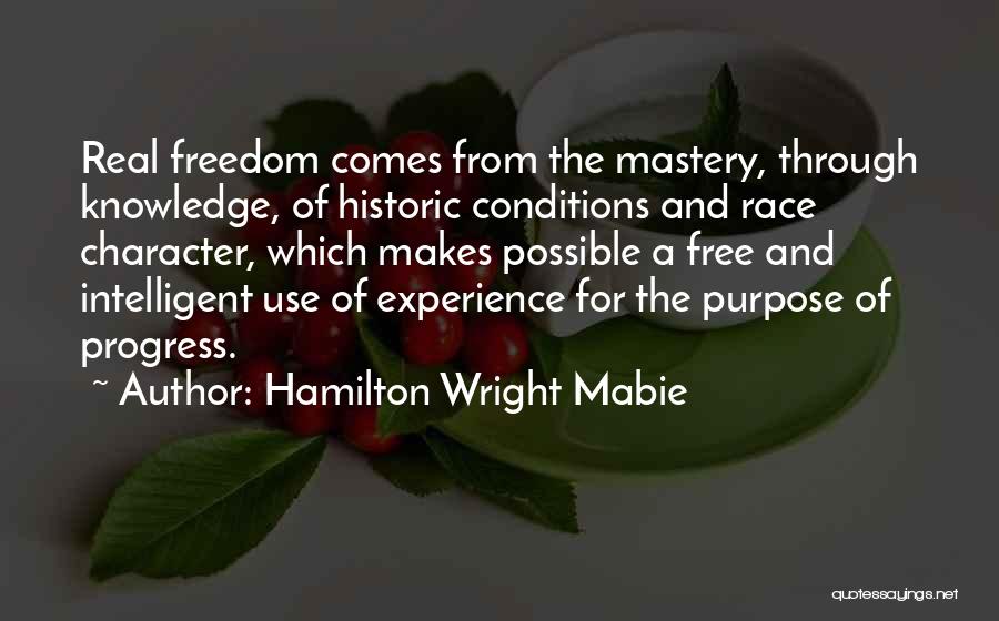 Hamilton Wright Mabie Quotes: Real Freedom Comes From The Mastery, Through Knowledge, Of Historic Conditions And Race Character, Which Makes Possible A Free And