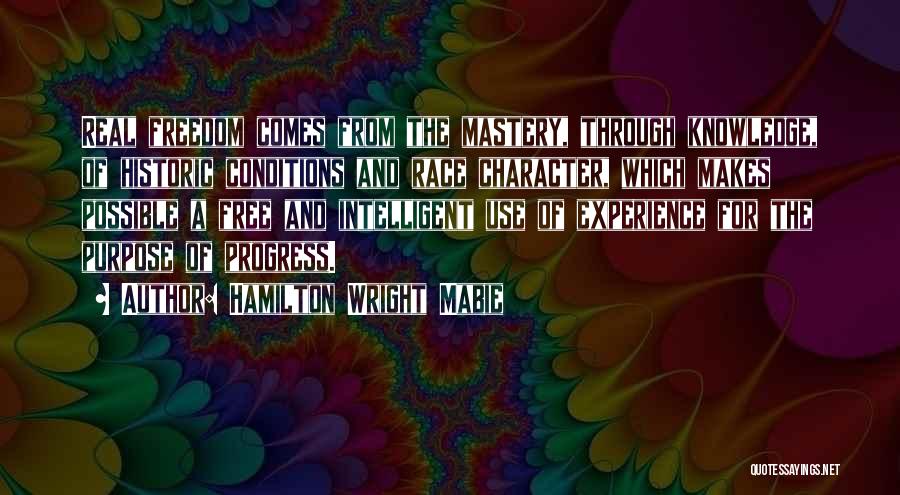 Hamilton Wright Mabie Quotes: Real Freedom Comes From The Mastery, Through Knowledge, Of Historic Conditions And Race Character, Which Makes Possible A Free And