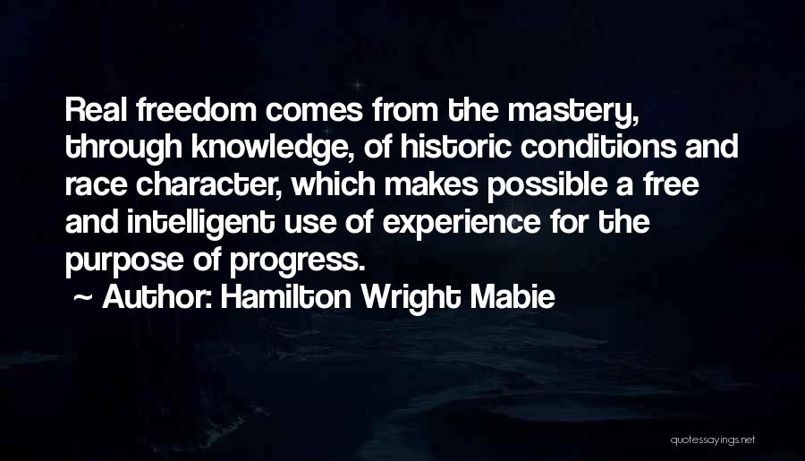 Hamilton Wright Mabie Quotes: Real Freedom Comes From The Mastery, Through Knowledge, Of Historic Conditions And Race Character, Which Makes Possible A Free And