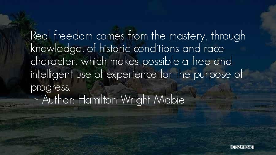 Hamilton Wright Mabie Quotes: Real Freedom Comes From The Mastery, Through Knowledge, Of Historic Conditions And Race Character, Which Makes Possible A Free And
