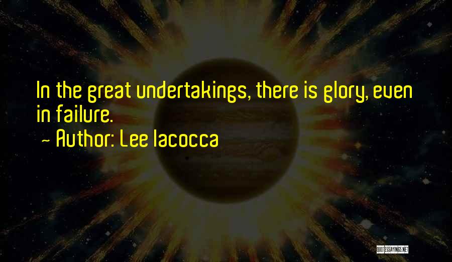 Lee Iacocca Quotes: In The Great Undertakings, There Is Glory, Even In Failure.