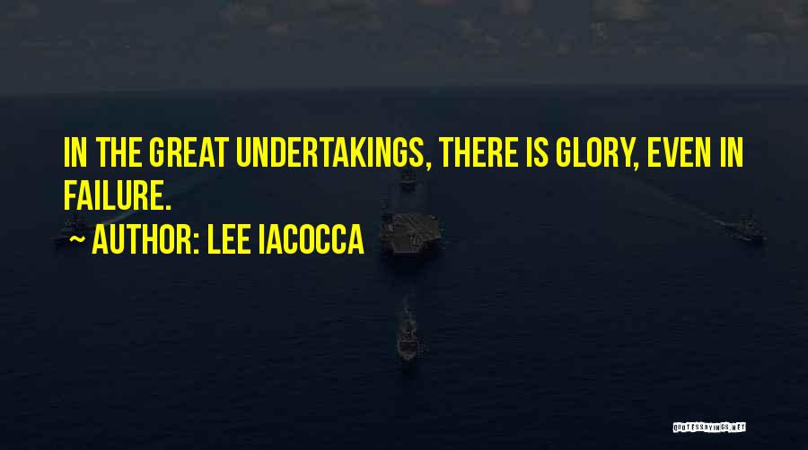 Lee Iacocca Quotes: In The Great Undertakings, There Is Glory, Even In Failure.