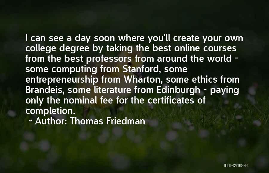 Thomas Friedman Quotes: I Can See A Day Soon Where You'll Create Your Own College Degree By Taking The Best Online Courses From