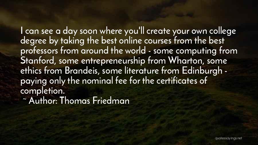 Thomas Friedman Quotes: I Can See A Day Soon Where You'll Create Your Own College Degree By Taking The Best Online Courses From