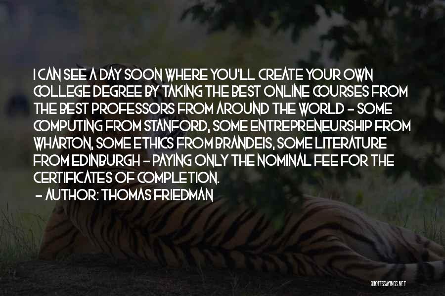 Thomas Friedman Quotes: I Can See A Day Soon Where You'll Create Your Own College Degree By Taking The Best Online Courses From