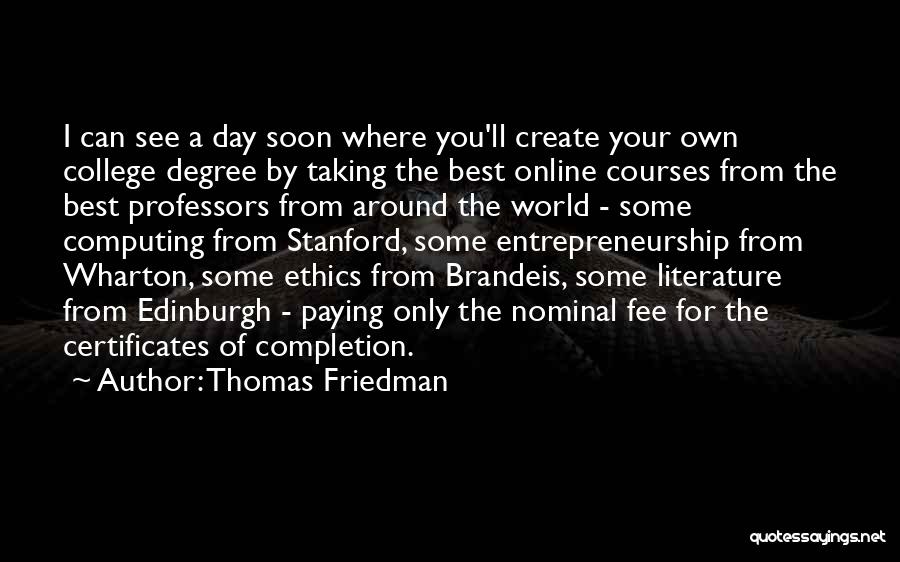 Thomas Friedman Quotes: I Can See A Day Soon Where You'll Create Your Own College Degree By Taking The Best Online Courses From