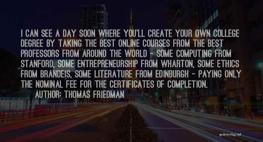 Thomas Friedman Quotes: I Can See A Day Soon Where You'll Create Your Own College Degree By Taking The Best Online Courses From