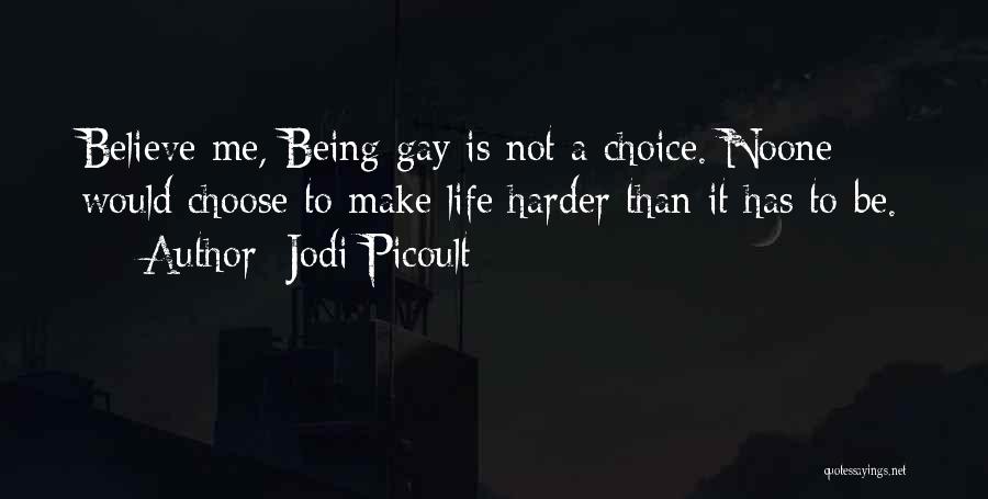 Jodi Picoult Quotes: Believe Me, Being Gay Is Not A Choice. Noone Would Choose To Make Life Harder Than It Has To Be.